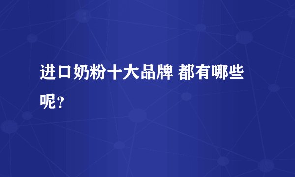 进口奶粉十大品牌 都有哪些呢？