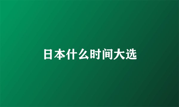 日本什么时间大选