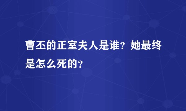 曹丕的正室夫人是谁？她最终是怎么死的？