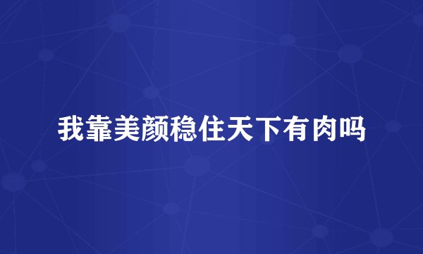 我靠美颜稳住天下有肉吗