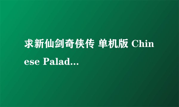 求新仙剑奇侠传 单机版 Chinese Paladin：Sword and Fai完整网盘链接下载