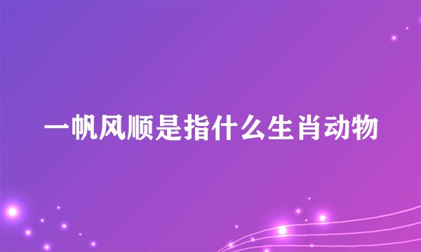 一帆风顺是指什么生肖动物