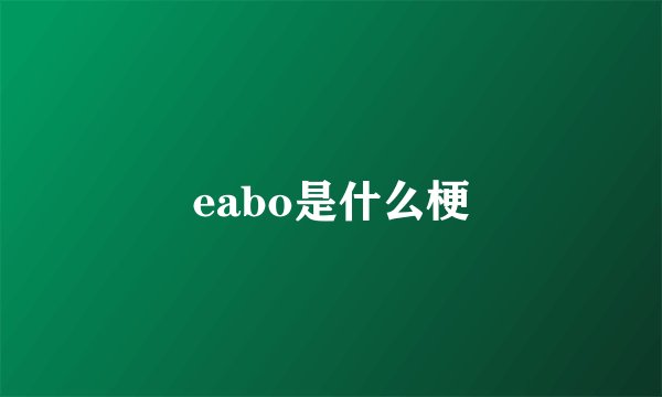 eabo是什么梗