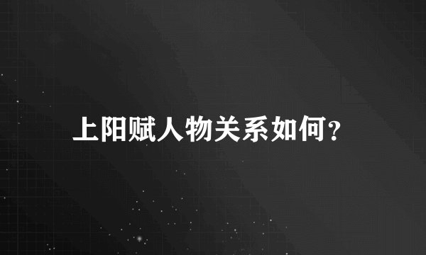 上阳赋人物关系如何？