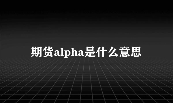期货alpha是什么意思
