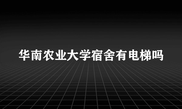 华南农业大学宿舍有电梯吗