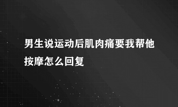 男生说运动后肌肉痛要我帮他按摩怎么回复