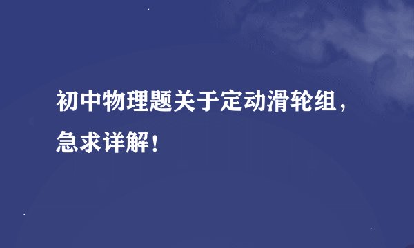 初中物理题关于定动滑轮组,急求详解!