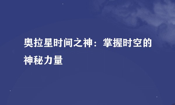 奥拉星时间之神：掌握时空的神秘力量