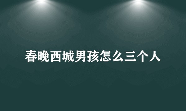 春晚西城男孩怎么三个人