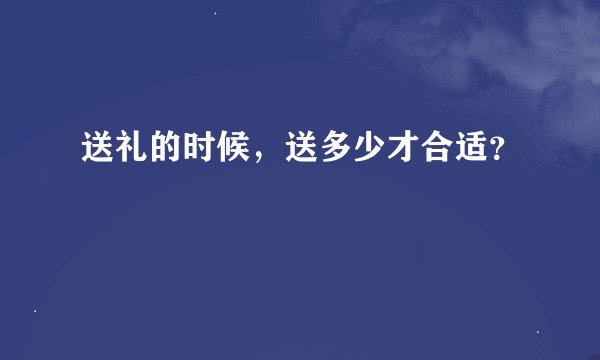 送礼的时候，送多少才合适？