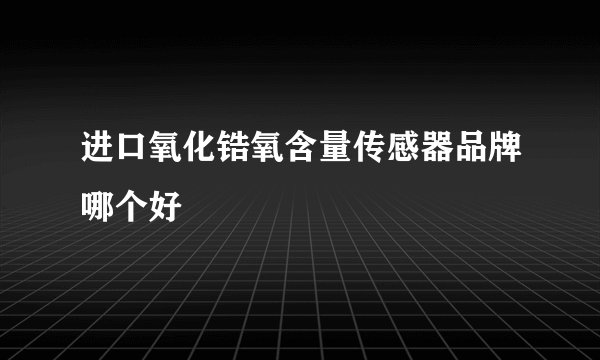 进口氧化锆氧含量传感器品牌哪个好