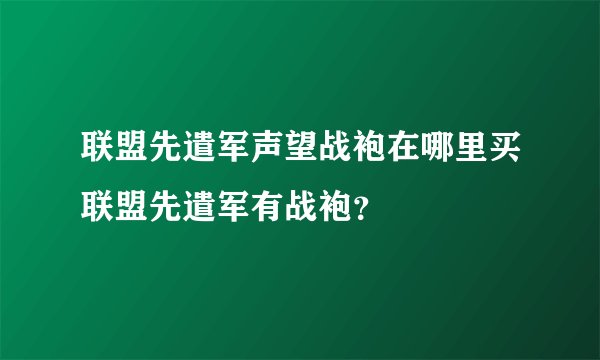 联盟先遣军声望战袍在哪里买联盟先遣军有战袍？