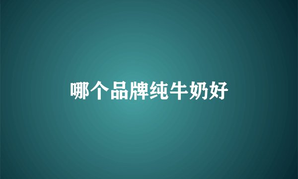 哪个品牌纯牛奶好