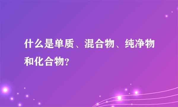 什么是单质、混合物、纯净物和化合物？