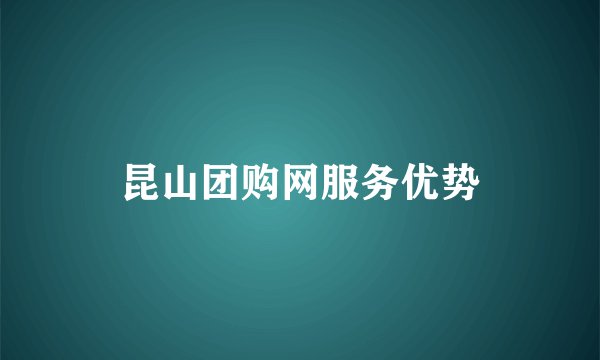 昆山团购网服务优势