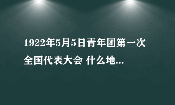 1922年5月5日青年团第一次全国代表大会 什么地方召开的