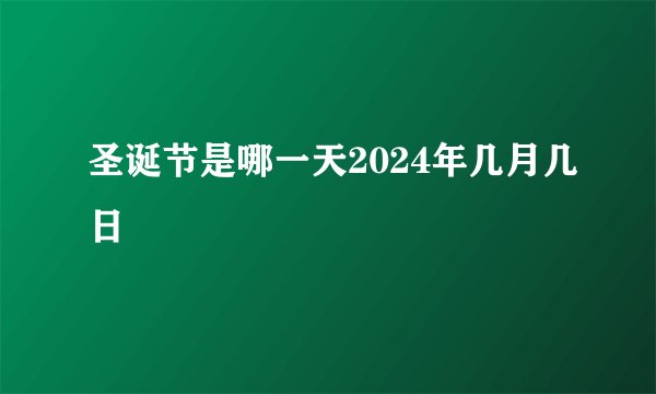 圣诞节是哪一天2024年几月几日