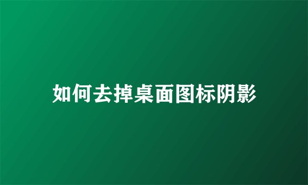 如何去掉桌面图标阴影