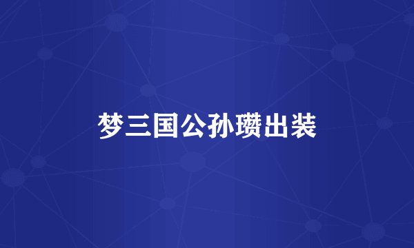 梦三国公孙瓒出装