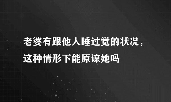 老婆有跟他人睡过觉的状况，这种情形下能原谅她吗
