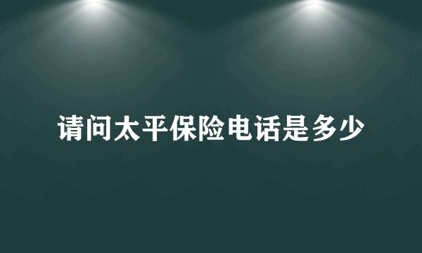 请问太平保险电话是多少