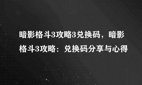 暗影格斗3攻略3兑换码，暗影格斗3攻略：兑换码分享与心得
