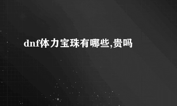 dnf体力宝珠有哪些,贵吗
