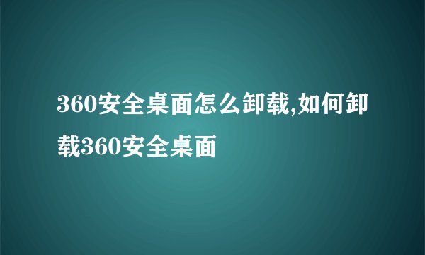 360安全桌面怎么卸载,如何卸载360安全桌面