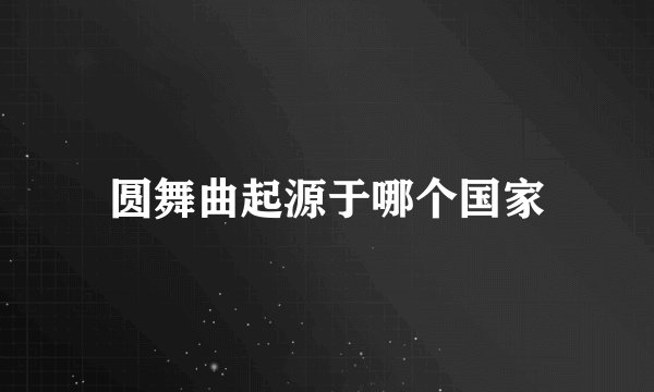 圆舞曲起源于哪个国家