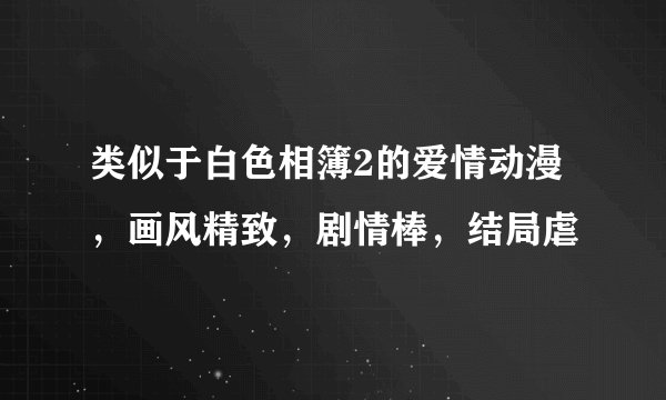类似于白色相簿2的爱情动漫,画风精致,剧情棒,结局虐