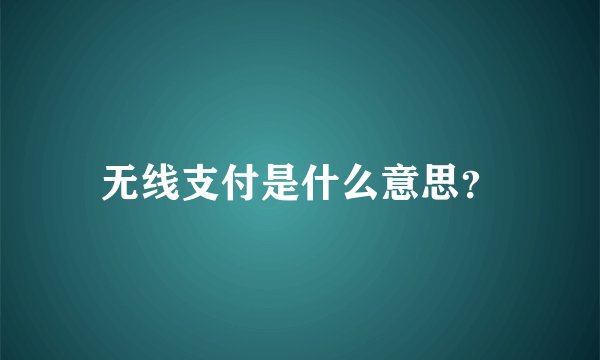 无线支付是什么意思？