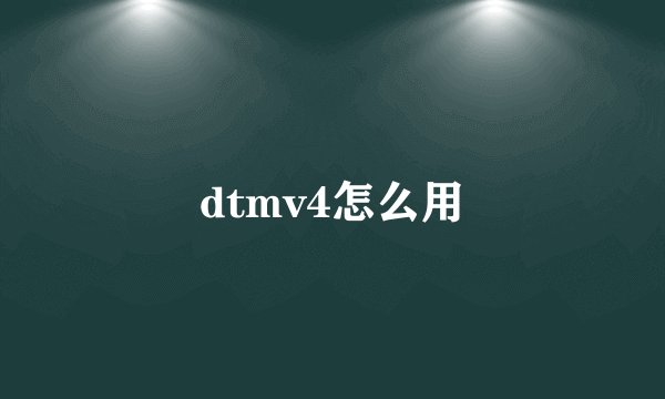 dtmv4怎么用
