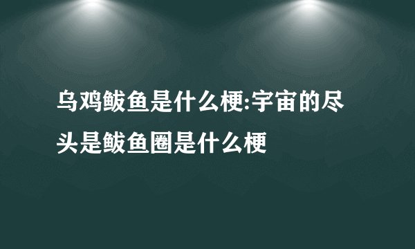 乌鸡鲅鱼是什么梗:宇宙的尽头是鲅鱼圈是什么梗