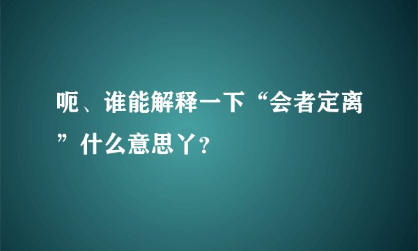 呃、谁能解释一下“会者定离”什么意思丫？