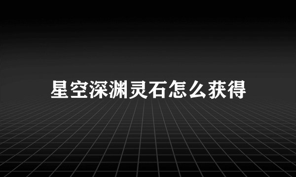 星空深渊灵石怎么获得