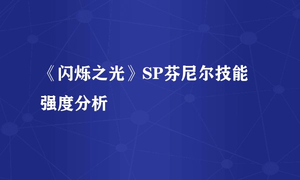 《闪烁之光》SP芬尼尔技能强度分析