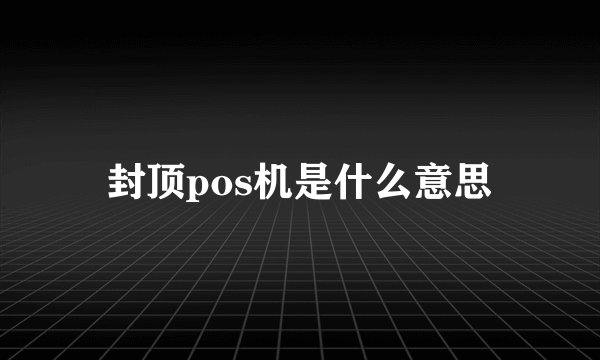 封顶pos机是什么意思