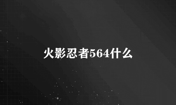 火影忍者564什么