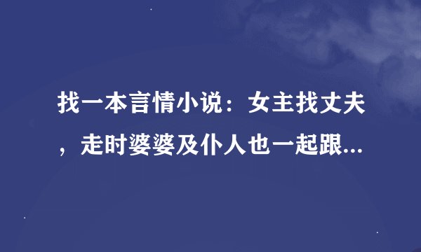 找一本言情小说：女主找丈夫，走时婆婆及仆人也一起跟着，把公公一个人扔家了。