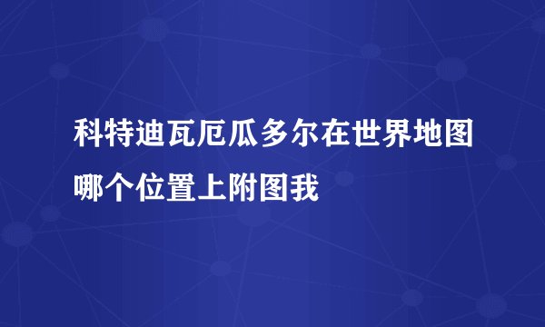 科特迪瓦厄瓜多尔在世界地图哪个位置上附图我