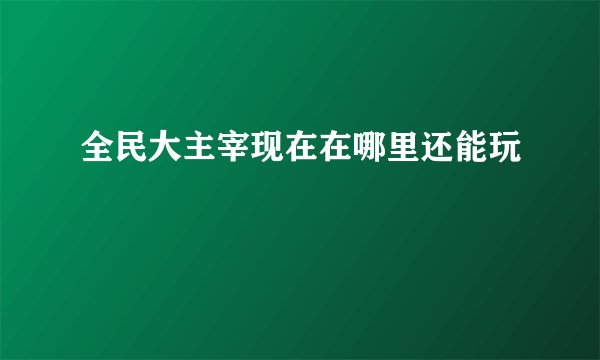 全民大主宰现在在哪里还能玩