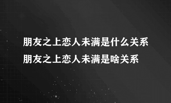 朋友之上恋人未满是什么关系朋友之上恋人未满是啥关系