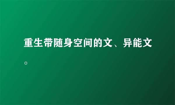 重生带随身空间的文、异能文。