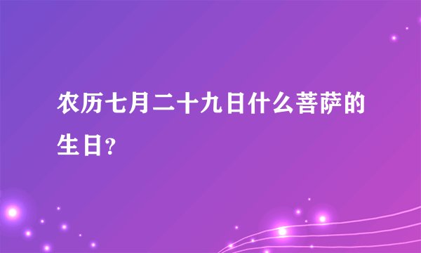 农历七月二十九日什么菩萨的生日？
