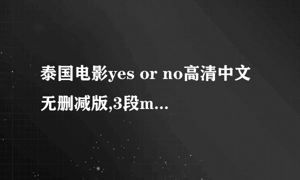 泰国电影yes or no高清中文无删减版,3段mv请发到我的邮箱。。。。。。。。。。。有加分