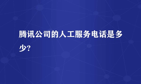腾讯公司的人工服务电话是多少?