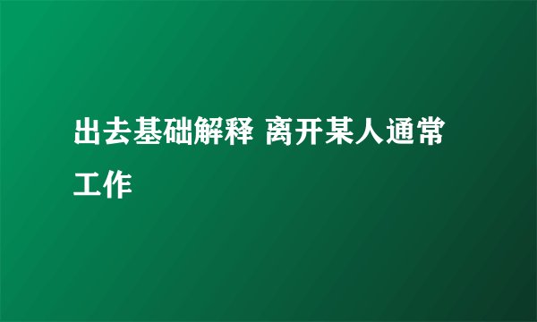 出去基础解释 离开某人通常工作
