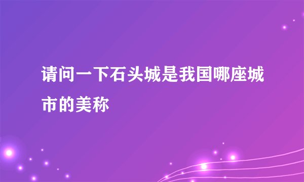 请问一下石头城是我国哪座城市的美称