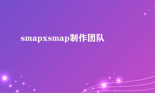 smapxsmap制作团队